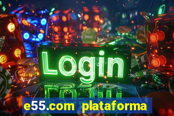 e55.com plataforma de jogos